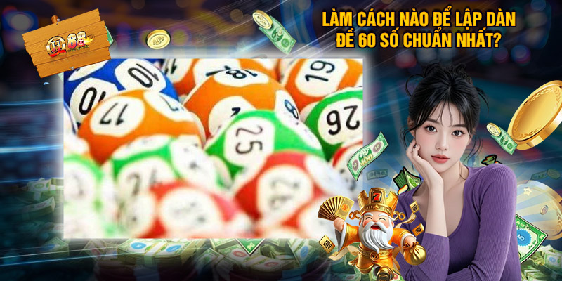 Làm Cách Nào Để Lập Dàn Đề 60 Số Chuẩn Nhất?